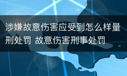 涉嫌故意伤害应受到怎么样量刑处罚 故意伤害刑事处罚