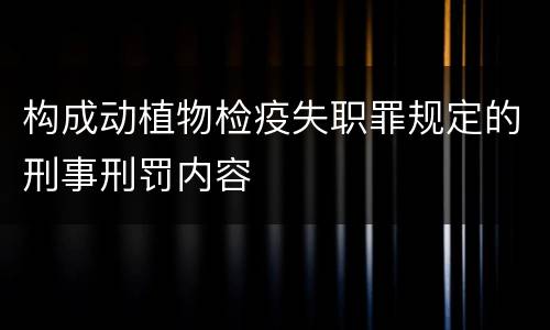 构成动植物检疫失职罪规定的刑事刑罚内容