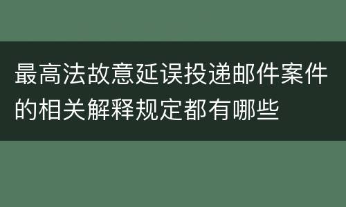 最高法故意延误投递邮件案件的相关解释规定都有哪些