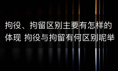 拘役、拘留区别主要有怎样的体现 拘役与拘留有何区别呢举例说明