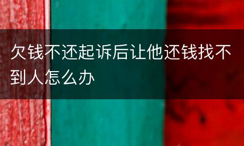 欠钱不还起诉后让他还钱找不到人怎么办