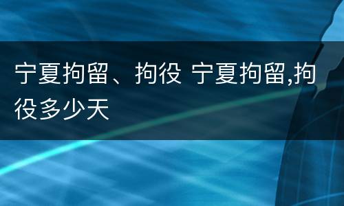 宁夏拘留、拘役 宁夏拘留,拘役多少天