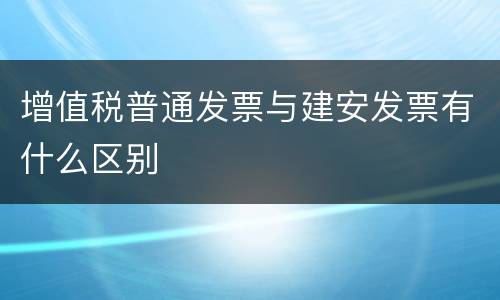 增值税普通发票与建安发票有什么区别