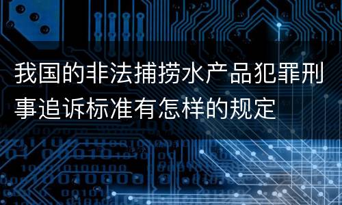 我国的非法捕捞水产品犯罪刑事追诉标准有怎样的规定