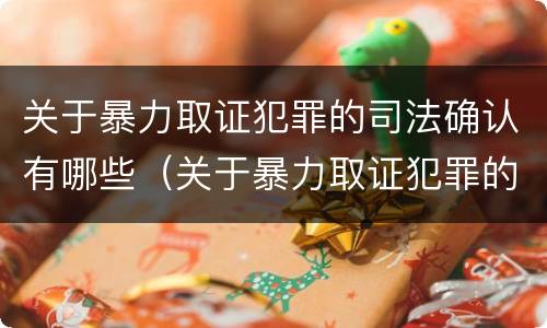 关于暴力取证犯罪的司法确认有哪些（关于暴力取证犯罪的司法确认有哪些问题）