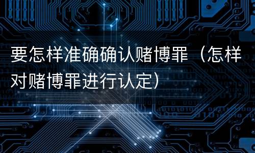 要怎样准确确认赌博罪（怎样对赌博罪进行认定）