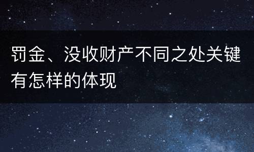 罚金、没收财产不同之处关键有怎样的体现