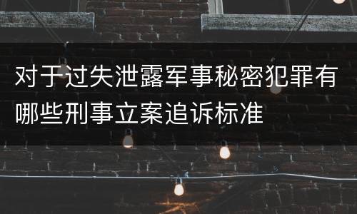 对于过失泄露军事秘密犯罪有哪些刑事立案追诉标准