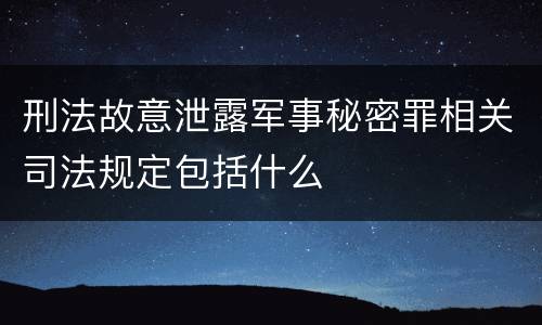 刑法故意泄露军事秘密罪相关司法规定包括什么