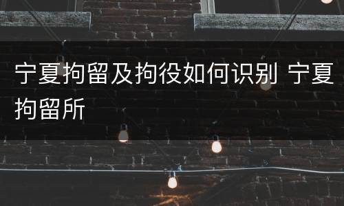 宁夏拘留及拘役如何识别 宁夏拘留所