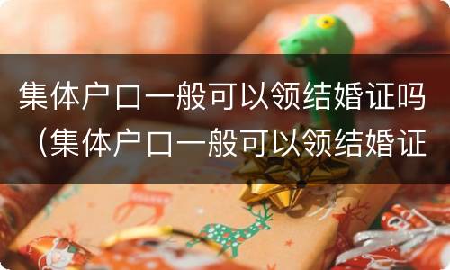 集体户口一般可以领结婚证吗（集体户口一般可以领结婚证吗现在）