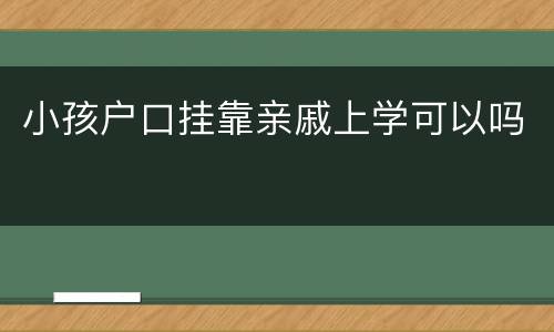 小孩户口挂靠亲戚上学可以吗
