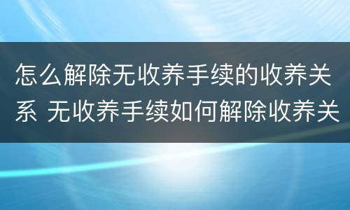 怎么解除无收养手续的收养关系 无收养手续如何解除收养关系