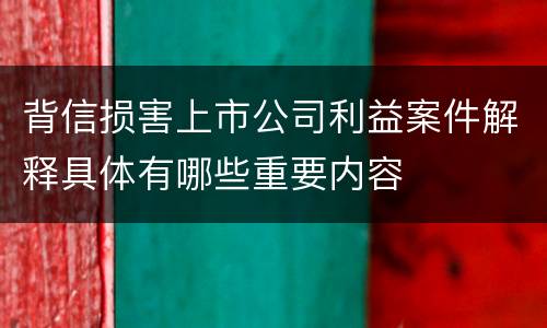 背信损害上市公司利益案件解释具体有哪些重要内容
