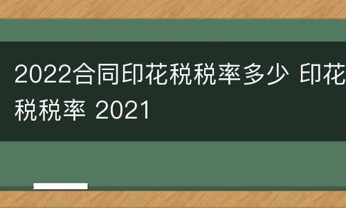 2022合同印花税税率多少 印花税税率 2021