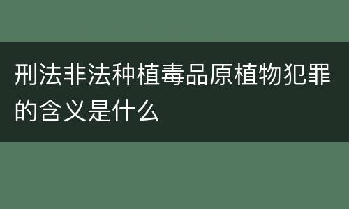 刑法非法种植毒品原植物犯罪的含义是什么