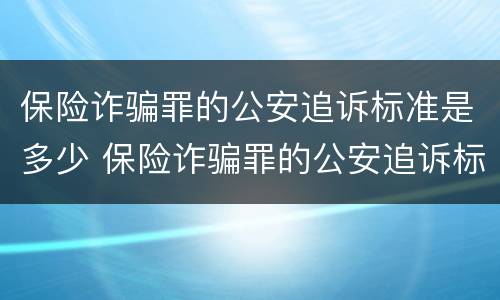 保险诈骗罪的公安追诉标准是多少 保险诈骗罪的公安追诉标准是多少呢