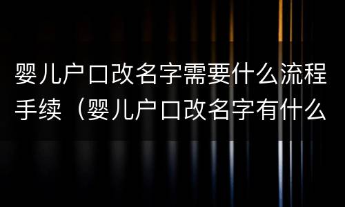 婴儿户口改名字需要什么流程手续（婴儿户口改名字有什么影响）