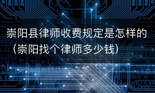 崇阳县律师收费规定是怎样的（崇阳找个律师多少钱）