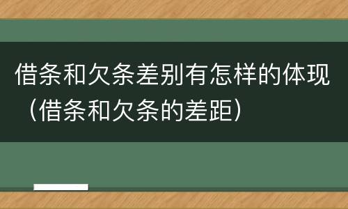 借条和欠条差别有怎样的体现（借条和欠条的差距）