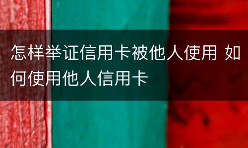 怎样举证信用卡被他人使用 如何使用他人信用卡