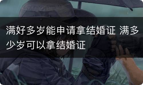 满好多岁能申请拿结婚证 满多少岁可以拿结婚证
