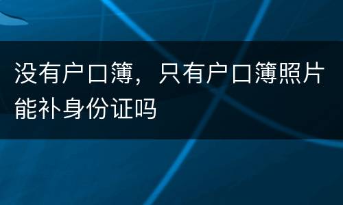 没有户口簿，只有户口簿照片能补身份证吗