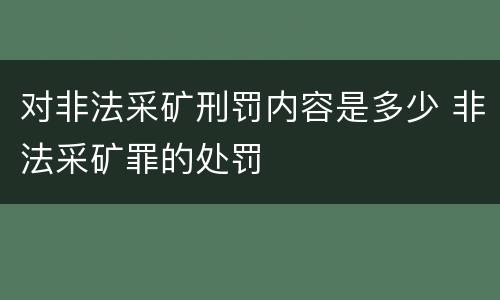 对非法采矿刑罚内容是多少 非法采矿罪的处罚