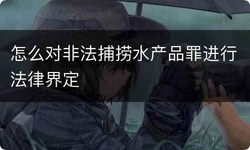 怎么对非法捕捞水产品罪进行法律界定
