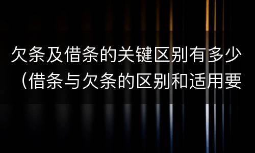欠条及借条的关键区别有多少（借条与欠条的区别和适用要点）