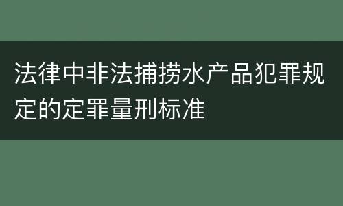 法律中非法捕捞水产品犯罪规定的定罪量刑标准