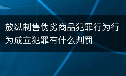 放纵制售伪劣商品犯罪行为行为成立犯罪有什么判罚