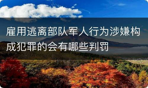 雇用逃离部队军人行为涉嫌构成犯罪的会有哪些判罚