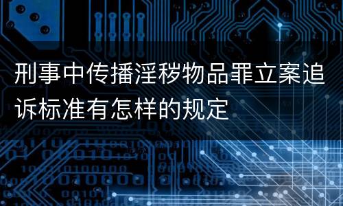 刑事中传播淫秽物品罪立案追诉标准有怎样的规定