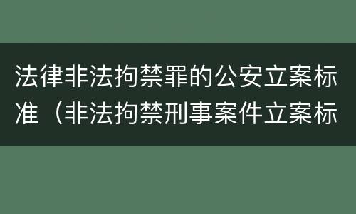 法律非法拘禁罪的公安立案标准（非法拘禁刑事案件立案标准）