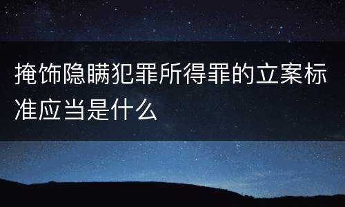 掩饰隐瞒犯罪所得罪的立案标准应当是什么
