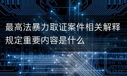 最高法暴力取证案件相关解释规定重要内容是什么