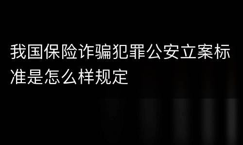我国保险诈骗犯罪公安立案标准是怎么样规定