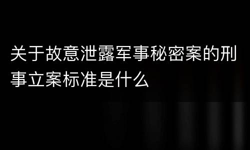 关于故意泄露军事秘密案的刑事立案标准是什么