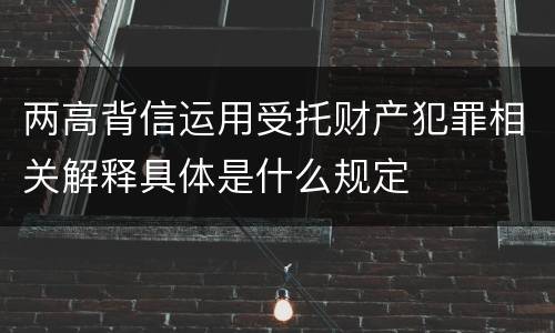 两高背信运用受托财产犯罪相关解释具体是什么规定