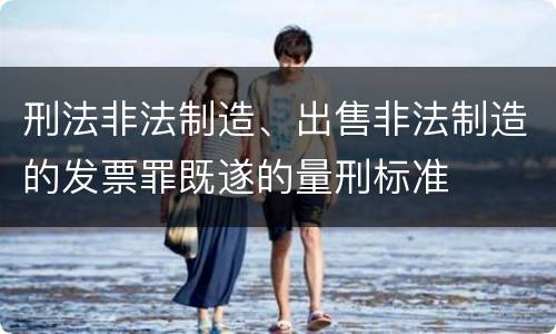 刑法非法制造、出售非法制造的发票罪既遂的量刑标准