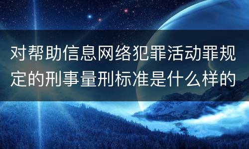 对帮助信息网络犯罪活动罪规定的刑事量刑标准是什么样的