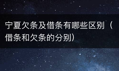 宁夏欠条及借条有哪些区别（借条和欠条的分别）