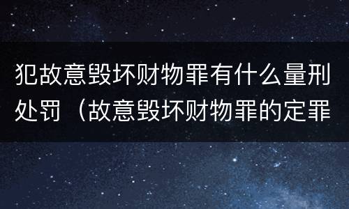 犯故意毁坏财物罪有什么量刑处罚（故意毁坏财物罪的定罪量刑）