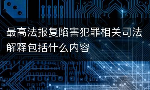 最高法报复陷害犯罪相关司法解释包括什么内容