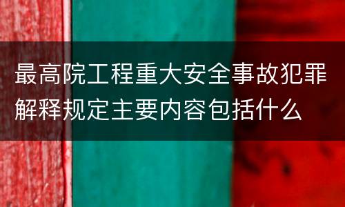 最高院工程重大安全事故犯罪解释规定主要内容包括什么