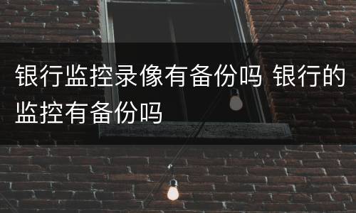 银行监控录像有备份吗 银行的监控有备份吗