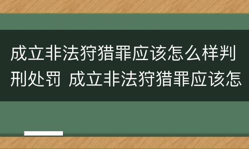 成立非法狩猎罪应该怎么样判刑处罚 成立非法狩猎罪应该怎么样判刑处罚