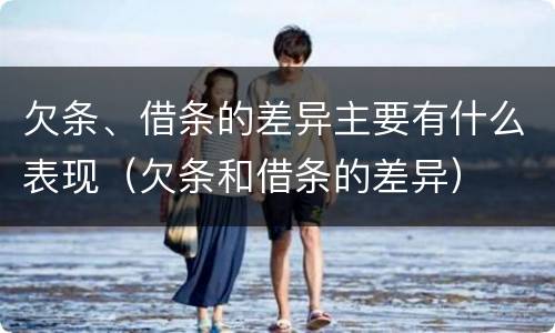 欠条、借条的差异主要有什么表现（欠条和借条的差异）