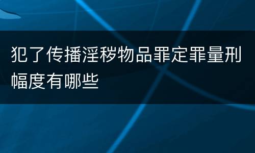 犯了传播淫秽物品罪定罪量刑幅度有哪些